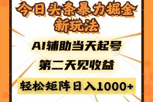 今日头条暴利掘金新玩法,AI辅助当天起号,第二天见收益,轻松矩阵日入…