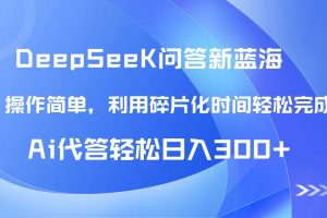 【头条问答新蓝海】DeepSeek回答玩法首曝!碎片化时间,AI代答日入300+…