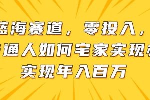 新蓝海赛道，零投入，一个普通人如何宅家办公实现年入百万