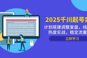 2025千川起号实战，计划搭建调整复盘，线下录屏热度实战，稳定流量数据