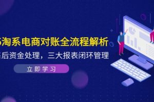 2025淘系电商对账全流程解析，订单售后资金处理，三大报表闭环管理
