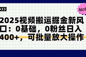 2025视频搬运掘金新风口:0基础,0粉丝日入400+,可批量放大操作