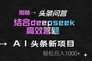 揭秘头条问答新玩法！结合deepseek高效答题，轻松日入1000+