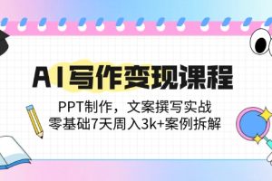 AI写作变现课程：PPT制作，文案撰写实战，零基础7天周入3k+案例拆解