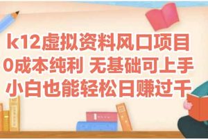 k12虚拟资料风口项目，小白也能轻松日赚四位数