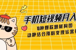 手机短视频月入6万,10种爆款题材构图,动静结合涨粉变现运营技巧