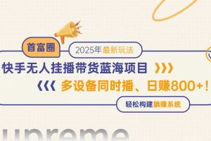 快手无人直播带货蓝海项目，日赚800+，多设备同时播，轻松构建躺赚模式