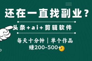 头条全新玩发加持软件搬视频,每天十分钟,单个作品收入200-500左右