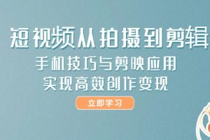 短视频从拍摄到剪辑，手机技巧与剪映应用，实现高效创作变现