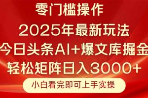 今日头条2025年最新玩法，思路简单，复制粘贴，轻松实现矩阵日入3000+