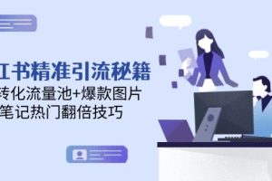 小红书精准引流秘籍，高转化流量池+爆款图片，笔记热门翻倍技巧