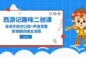 西游记趣味二创课,安卓手机对口型+声音克隆,影视剧改编全流程