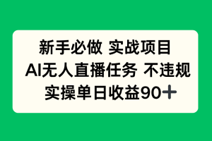 新手必做实战项目，AI无人直播任务 不违规，实操单日收益90+