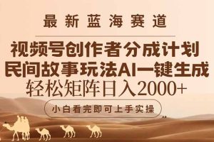 最新蓝海赛道视频号创作者分成民间故事玩法,AI一键生成爆款视频,轻松…