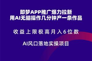 即梦APP推广爆力拉新,收益上限极高,月入6位数,AI风口落地实操项目。