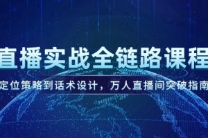 直播实战全链路课程，定位策略到话术设计，万人直播间突破指南
