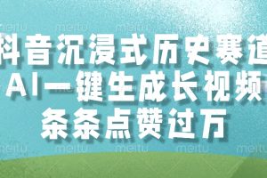 抖音沉浸式历史赛道，AI一键生成长视频，条条点赞过万