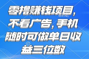 零撸赚钱项目 不看广告 手机随时可做 单日收益三位数