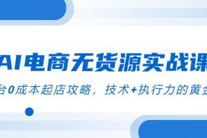 AI电商无货源实战课，三平台0成本起店攻略，技术+执行力的黄金配比