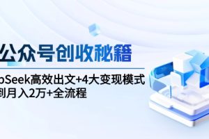 AI公众号创收秘籍：DeepSeek高效出文+4大变现模式，从0到月入2万+全流程