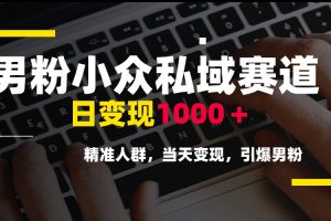 男粉小众私域赛道，日变现1000＋，精准人群，当天变现，引爆男粉