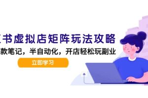 小红书虚拟店矩阵玩法-更新，AI批量制作笔记，半自动化运营日发20笔记攻略