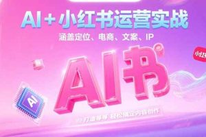 AI+小红书运营实战，涵盖定位、电商、文案、IP 打造等，轻松搞定内容创作