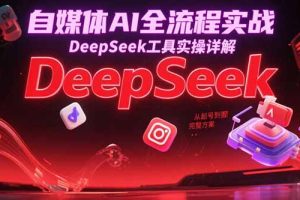 自媒体AI全流程实战，DeepSeek工具实操详解，从起号到变现完整方案