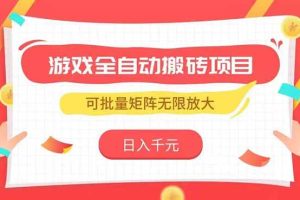 游戏全自动搬砖项目，日入千元 ，可批量矩阵无限放大