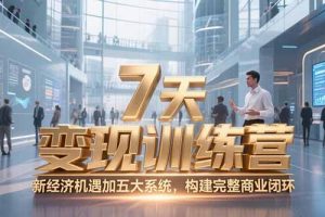 7天咨询师变现训练营，新经济机遇加五大系统，构建完整商业闭环