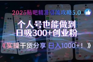 2025贴吧精准引流攻略5.0，实操干货分享，个人号也能做到日吸300+创业…