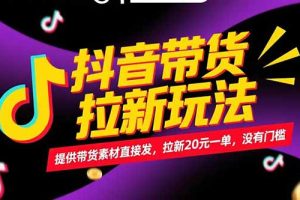 抖音带货拉新玩法，提供带货素材直接发，拉新20元一单，没有门槛