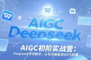 AIGC初阶实战营：Deepseek专项教学，从写作模板到WPS部署