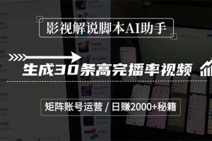 影视解说脚本AI助手，生成30条高完播率视频，矩阵账号运营，日赚2000+秘籍