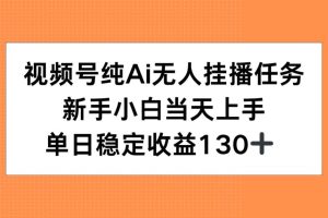 视频号纯AI无人挂播任务，新手小白当天上手，单日稳定收益130+