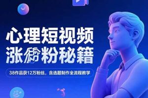 心理短视频涨粉秘籍，38作品获12万粉丝，含选题制作全流程教学