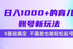 日入1000+的育儿账号新玩法，0基础搞定，不露脸也能轻松起号！