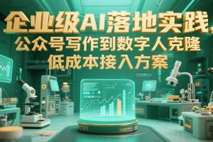 企业级AI落地实践，公众号写作到数字人克隆，低成本接入方案