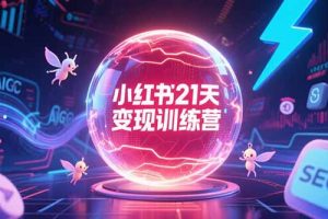 小红书21天变现训练营，AIGC工具高效应用，SEO优化核心技巧