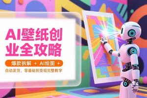 AI壁纸创业全攻略,爆款拆解+AI绘图+自动发货,零基础到变现完整教学