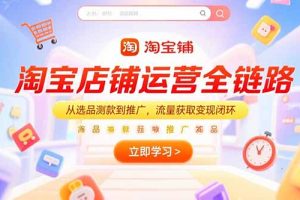 淘宝店铺运营全链路,从选品测款到推广,流量获取变现闭环