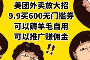 美团外卖放大招，9.9买600无门槛券，可以薅羊毛自用，可以推广赚佣金