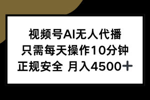 视频号AI无人代播,只需每天操作10分钟,正规安全,月入4500+