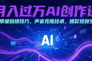 月入过万AI创作课:高质量拍摄技巧,声音克隆技术,爆款视频生成