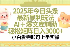2025年今日头条最新暴利玩法，一键生成爆款，轻松实现矩阵日入3000+