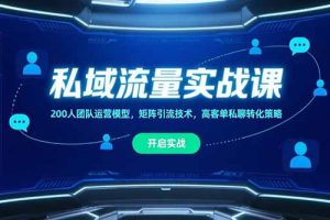 私域流量实战课,200人团队运营模型,矩阵引流技术,高客单私聊转化策略