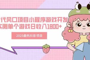 2025最热抖音项目 Ai时代风口项目小程序游戏开发 实测单个游戏日收入1800+