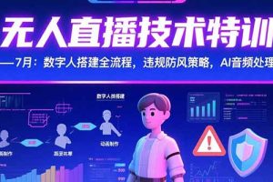 无人直播技术特训-7月：数字人搭建全流程，违规防风策略，AI音频处理