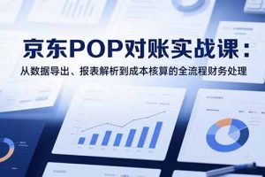 2025京东POP对账实战课：从数据导出、报表解析到成本核算的全流程财务处理