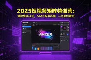 2025短视频矩阵特训营：爆款脚本公式，AIMIX智剪流程，二创原创要点